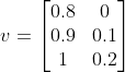 v = \begin{bmatrix}
0.8 & 0 \\
0.9 & 0.1 \\
1 & 0.2 \\
\end{bmatrix}