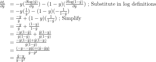 \begin{array}{rl}
\frac{\partial{L}}{\partial{\hat{y}}} &= -y (\frac{\partial{\log(\hat{y})}}{\partial{\hat{y}}}) - (1 - y)  (\frac{\partial{\log(1-\hat{y})}}{\partial{\hat{y}}})\textup{ ; Substitute in log definitions}\\
&= -y (\frac{1}{\hat{y}}) - (1 - y)  (- \frac{1}{1  - \hat{y}})\\
&=  \frac{-y}{\hat{y}} + (1 - y)  ( \frac{1}{1  - \hat{y}})\textup{ ; Simplify}\\
&=  \frac{-y}{\hat{y}} +  \frac{(1 - y)}{1  - \hat{y}}\\
&=  \frac{-y(1  - \hat{y})}{\hat{y} (1  - \hat{y}) } +  \frac{\hat{y}(1 - y)}{\hat{y}(1  - \hat{y})}\\
&=  \frac{-y(1  - \hat{y}) + \hat{y}(1 - y) }{\hat{y}(1  - \hat{y})}\\
&=  \frac{(-y  - -y\hat{y}) + (\hat{y} - \hat{y}y) }{\hat{y}  - \hat{y}^2}\\
&=  \frac{\hat{y} -y  }{\hat{y}  - \hat{y}^2}
\end{array}