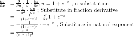 \begin{array}{rl}
\frac{\partial{\sigma}}{\partial{x}} &= \frac{\partial}{\partial{u}} \cdot \frac{1}{u} \cdot  \frac{\partial{u}}{\partial{x}}; u = 1 + e^{-x} \textup{ ; u substitution} \\
&= -\frac{1}{u^2} \cdot \frac{\partial{u}}{\partial{x}} \textup{ ; Substitute in fraction derivative} \\
&= -\frac{1}{(1 + e^{-x})^2} \cdot  \frac{\partial}{\partial{x}} 1 + e^{-x}  \\
&= -\frac{1}{(1 + e^{-x})^2} \cdot   -e^{-x} \textup{ ; Substitute in natural exponent} \\
&= \frac{e^{-x}}{(e^{-x} + 1)^2}
\end{array}