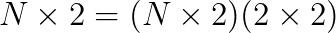 N \times 2 = (N \times 2)(2 \times 2)
