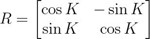 R = \begin{bmatrix}
\cos K & -\sin K \\
\sin K & \cos K
\end{bmatrix}