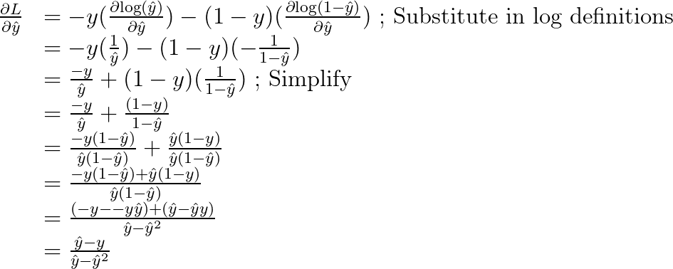 \begin{array}{rl}
\frac{\partial{L}}{\partial{\hat{y}}} &= -y (\frac{\partial{\log(\hat{y})}}{\partial{\hat{y}}}) - (1 - y)  (\frac{\partial{\log(1-\hat{y})}}{\partial{\hat{y}}})\textup{ ; Substitute in log definitions}\\
&= -y (\frac{1}{\hat{y}}) - (1 - y)  (- \frac{1}{1  - \hat{y}})\\
&=  \frac{-y}{\hat{y}} + (1 - y)  ( \frac{1}{1  - \hat{y}})\textup{ ; Simplify}\\
&=  \frac{-y}{\hat{y}} +  \frac{(1 - y)}{1  - \hat{y}}\\
&=  \frac{-y(1  - \hat{y})}{\hat{y} (1  - \hat{y}) } +  \frac{\hat{y}(1 - y)}{\hat{y}(1  - \hat{y})}\\
&=  \frac{-y(1  - \hat{y}) + \hat{y}(1 - y) }{\hat{y}(1  - \hat{y})}\\
&=  \frac{(-y  - -y\hat{y}) + (\hat{y} - \hat{y}y) }{\hat{y}  - \hat{y}^2}\\
&=  \frac{\hat{y} -y  }{\hat{y}  - \hat{y}^2}
\end{array}