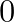 0