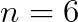 n=6