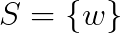 S=\{w\}