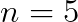 n=5
