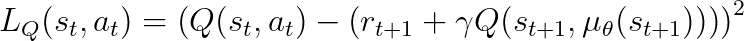 L_Q(s_t, a_t) = \left(Q(s_t, a_t) - \left(r_{t+1} + \gamma Q(s_{t+1}, \mu_\theta(s_{t+1})) \right) \right)^2