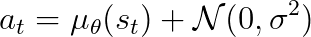 a_t = \mu_\theta(s_t) +\mathcal{N}(0, \sigma^2)