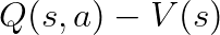 Q(s, a) - V(s)